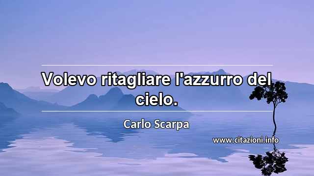 “Volevo ritagliare l'azzurro del cielo.”