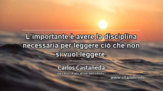 “L’importante è avere la disciplina necessaria per leggere ciò che non si vuol leggere.”