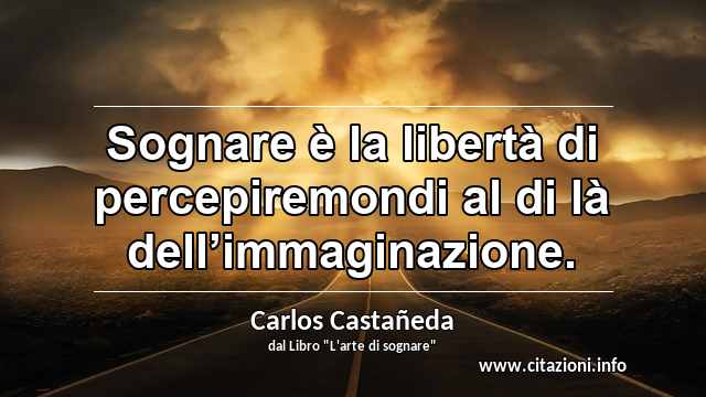 “Sognare è la libertà di percepiremondi al di là dell’immaginazione.”