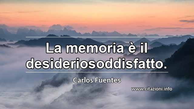 “La memoria è il desideriosoddisfatto.”