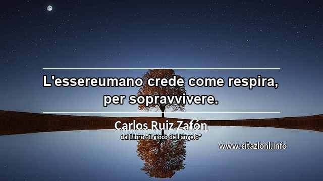“L'essereumano crede come respira, per sopravvivere.”