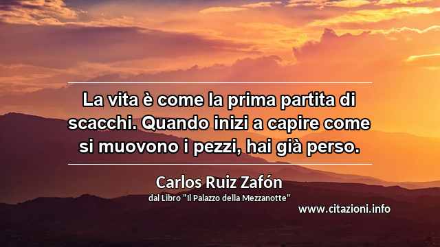 “La vita è come la prima partita di scacchi. Quando inizi a capire come si muovono i pezzi, hai già perso.”