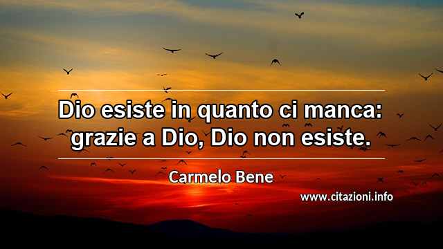 “Dio esiste in quanto ci manca: grazie a Dio, Dio non esiste.”