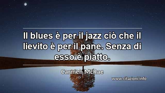 “Il blues è per il jazz ciò che il lievito è per il pane. Senza di esso è piatto.”