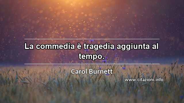 “La commedia è tragedia aggiunta al tempo.”