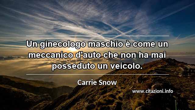 “Un ginecologo maschio è come un meccanico d'auto che non ha mai posseduto un veicolo.”