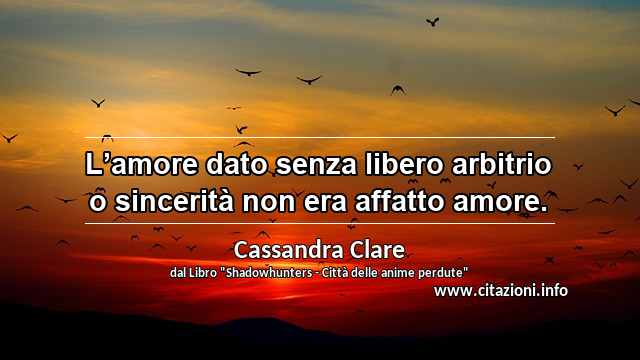 “L’amore dato senza libero arbitrio o sincerità non era affatto amore.”