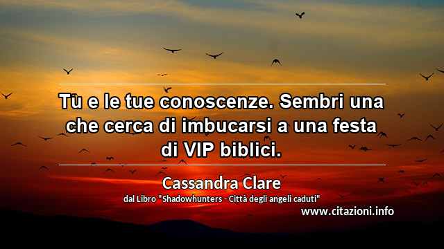 “Tu e le tue conoscenze. Sembri una che cerca di imbucarsi a una festa di VIP biblici.”
