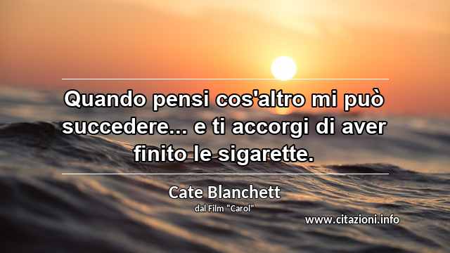 “Quando pensi cos'altro mi può succedere... e ti accorgi di aver finito le sigarette.”