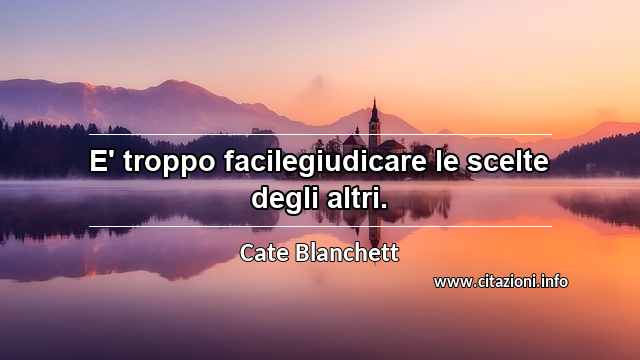 “E' troppo facilegiudicare le scelte degli altri.”
