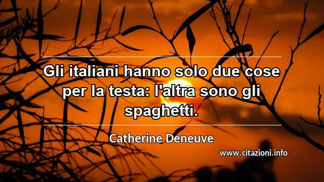 “Gli italiani hanno solo due cose per la testa: l'altra sono gli spaghetti.”