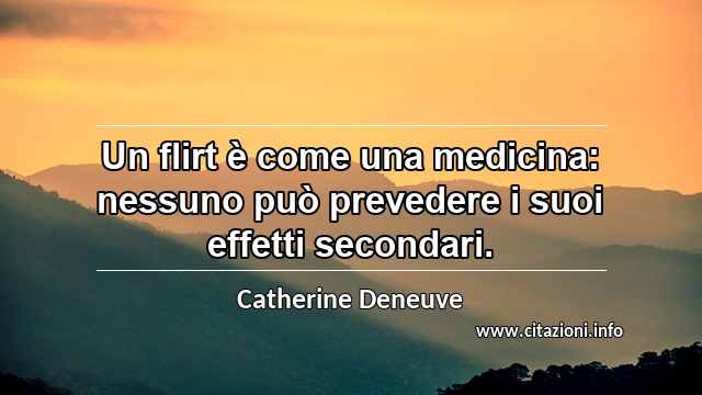 “Un flirt è come una medicina: nessuno può prevedere i suoi effetti secondari.”