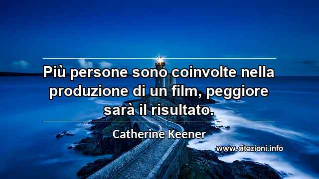 “Più persone sono coinvolte nella produzione di un film, peggiore sarà il risultato.”