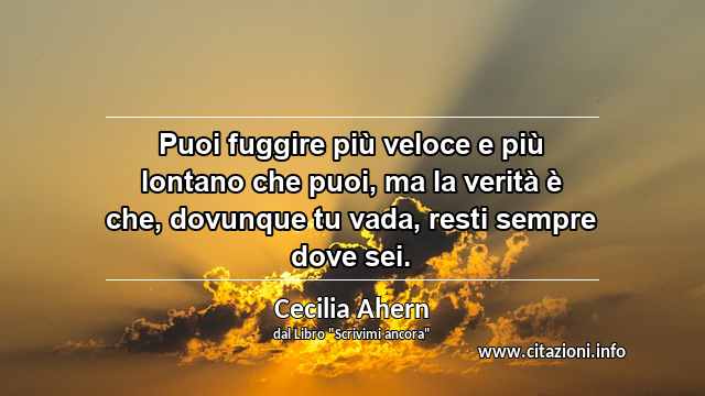 “Puoi fuggire più veloce e più lontano che puoi, ma la verità è che, dovunque tu vada, resti sempre dove sei.”