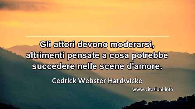 “Gli attori devono moderarsi, altrimenti pensate a cosa potrebbe succedere nelle scene d'amore.”