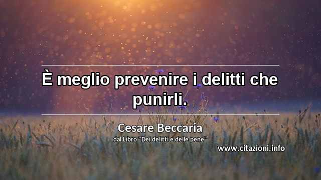 “È meglio prevenire i delitti che punirli.”