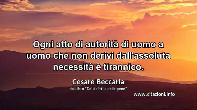 “Ogni atto di autorità di uomo a uomo che non derivi dall'assoluta necessità è tirannico.”