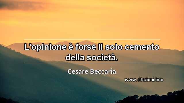 “L'opinione è forse il solo cemento della società.”