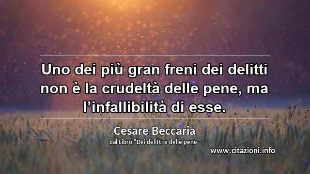 “Uno dei più gran freni dei delitti non è la crudeltà delle pene, ma l’infallibilità di esse.”