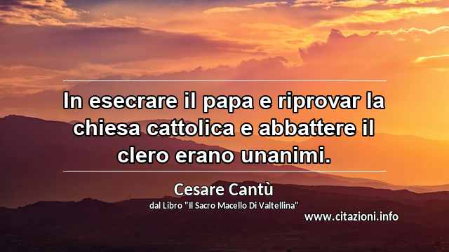 “In esecrare il papa e riprovar la chiesa cattolica e abbattere il clero erano unanimi.”