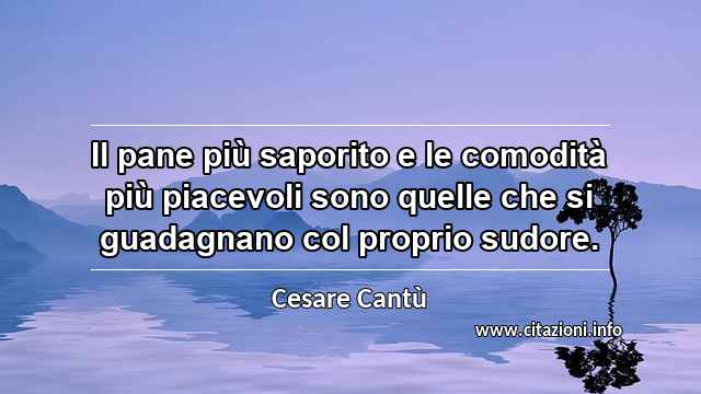 “Il pane più saporito e le comodità più piacevoli sono quelle che si guadagnano col proprio sudore.”