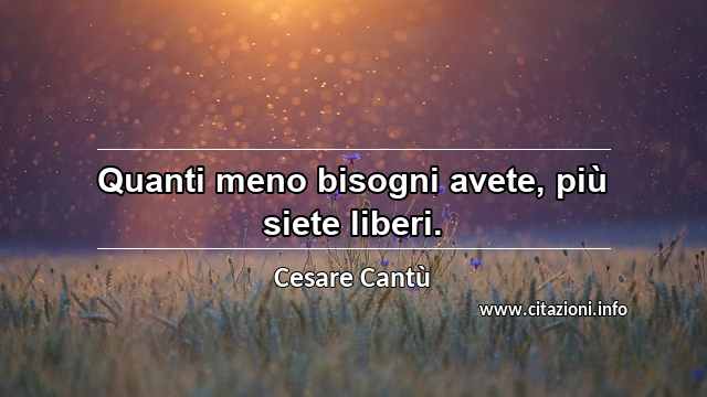 “Quanti meno bisogni avete, più siete liberi.”