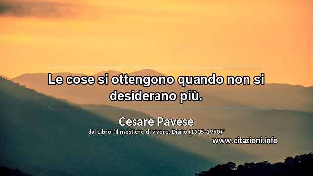 “Le cose si ottengono quando non si desiderano più.”