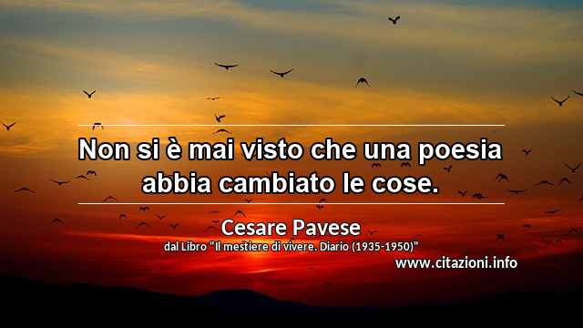 “Non si è mai visto che una poesia abbia cambiato le cose.”