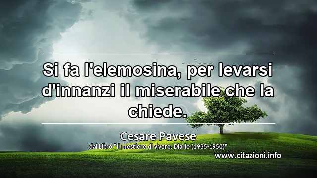 “Si fa l'elemosina, per levarsi d'innanzi il miserabile che la chiede.”