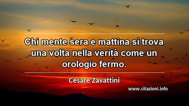 “Chi mente sera e mattina si trova una volta nella verità come un orologio fermo.”