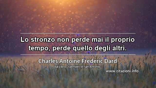 “Lo stronzo non perde mai il proprio tempo, perde quello degli altri.”