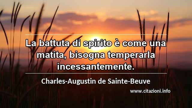 “La battuta di spirito è come una matita, bisogna temperarla incessantemente.”