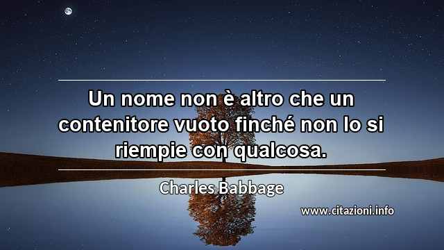 “Un nome non è altro che un contenitore vuoto finché non lo si riempie con qualcosa.”