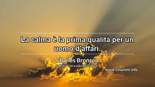 “La calma è la prima qualità per un uomo d'affari.”