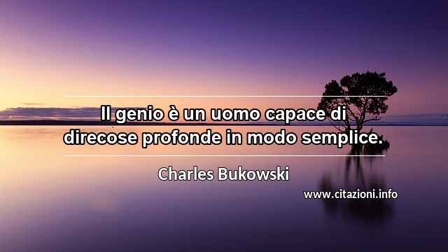 “Il genio è un uomo capace di direcose profonde in modo semplice.”