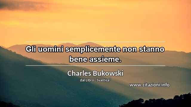 “Gli uomini semplicemente non stanno bene assieme.”