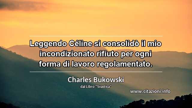 “Leggendo Céline si consolidò il mio incondizionato rifiuto per ogni forma di lavoro regolamentato.”