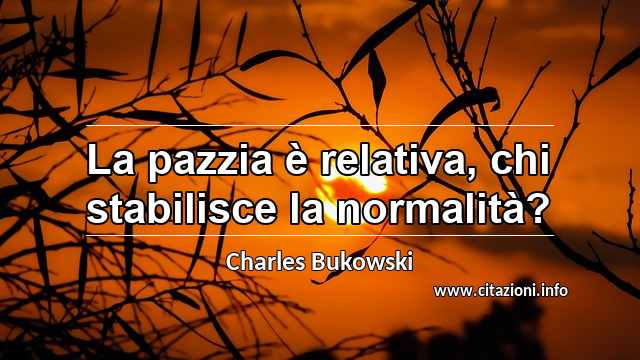 “La pazzia è relativa, chi stabilisce la normalità?”