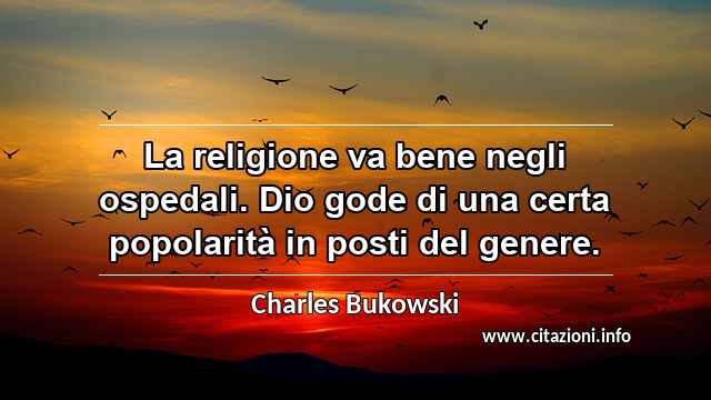 “La religione va bene negli ospedali. Dio gode di una certa popolarità in posti del genere.”