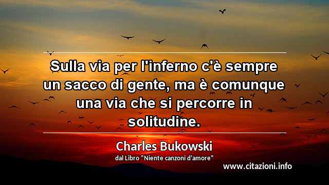 “Sulla via per l'inferno c'è sempre un sacco di gente, ma è comunque una via che si percorre in solitudine.”