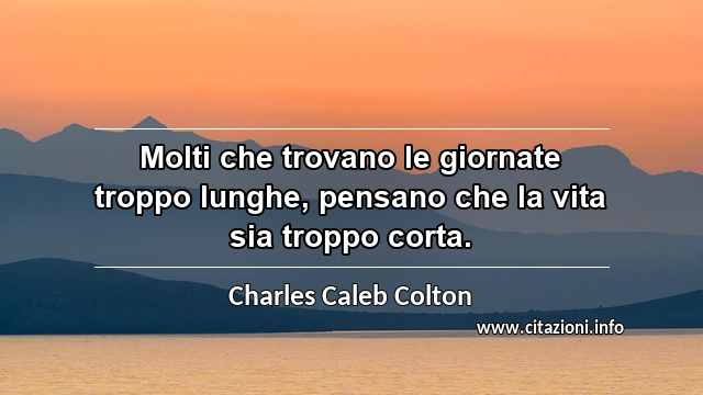 “Molti che trovano le giornate troppo lunghe, pensano che la vita sia troppo corta.”