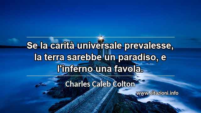 “Se la carità universale prevalesse, la terra sarebbe un paradiso, e l'inferno una favola.”