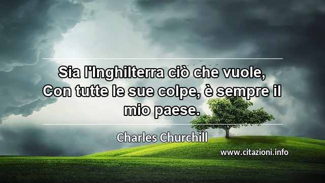 “Sia l'Inghilterra ciò che vuole, Con tutte le sue colpe, è sempre il mio paese.”