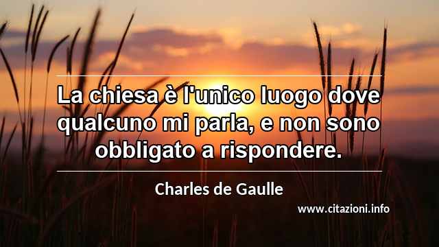 “La chiesa è l'unico luogo dove qualcuno mi parla, e non sono obbligato a rispondere.”