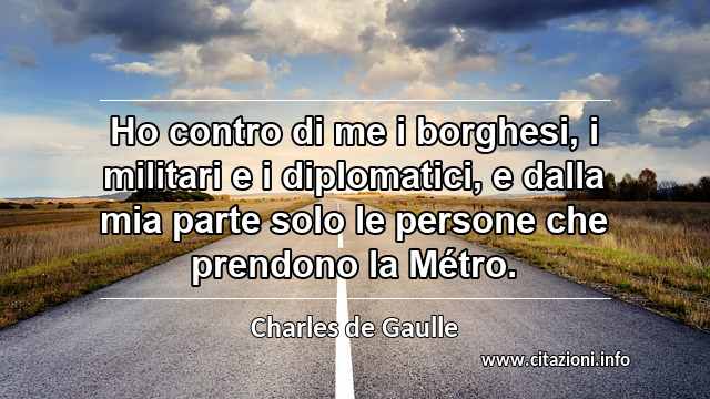 “Ho contro di me i borghesi, i militari e i diplomatici, e dalla mia parte solo le persone che prendono la Métro.”