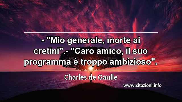- "Mio generale, morte ai cretini".- "Caro amico, il suo programma è troppo ambizioso".