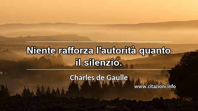 “Niente rafforza l'autorità quanto il silenzio.”