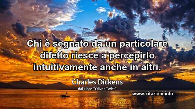 “Chi è segnato da un particolare difetto riesce a percepirlo intuitivamente anche in altri.”