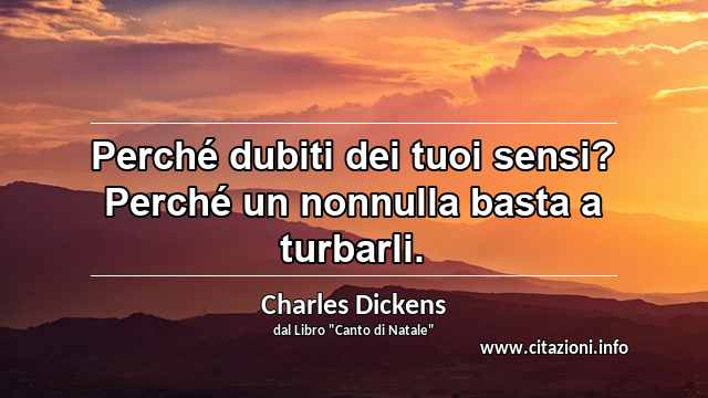 “Perché dubiti dei tuoi sensi? Perché un nonnulla basta a turbarli.”