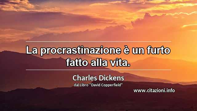 “La procrastinazione è un furto fatto alla vita.”